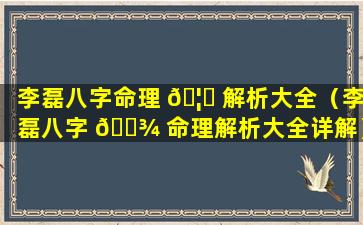 李磊八字命理 🦉 解析大全（李磊八字 🌾 命理解析大全详解）